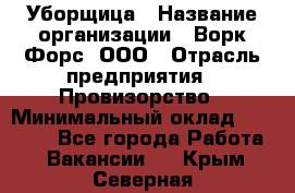 Уборщица › Название организации ­ Ворк Форс, ООО › Отрасль предприятия ­ Провизорство › Минимальный оклад ­ 30 000 - Все города Работа » Вакансии   . Крым,Северная